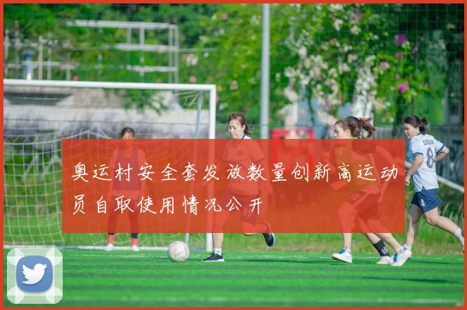 奥运村安全套发放数量创新高运动员自取使用情况公开