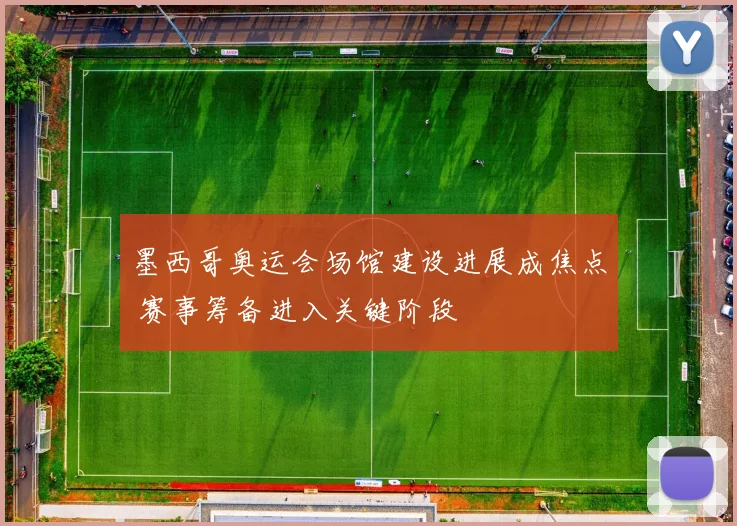 墨西哥奥运会场馆建设进展成焦点 赛事筹备进入关键阶段