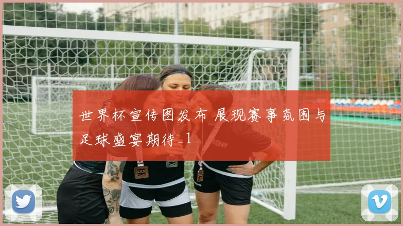 世界杯宣传图发布 展现赛事氛围与足球盛宴期待_1
