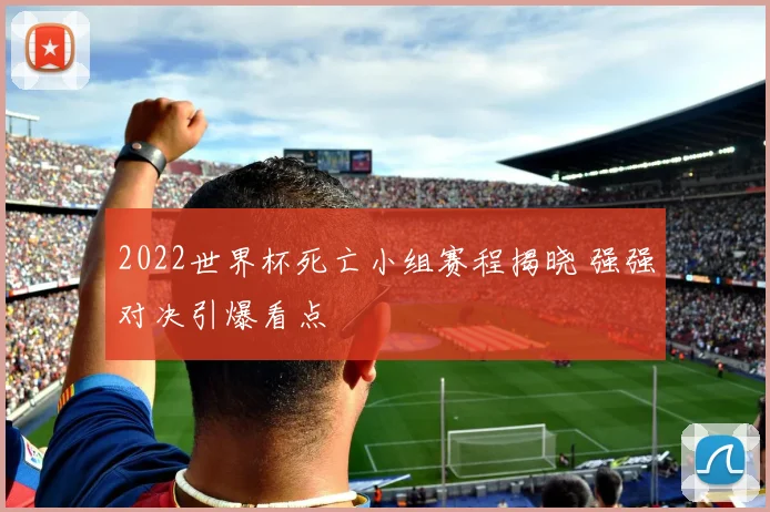 2022世界杯死亡小组赛程揭晓 强强对决引爆看点