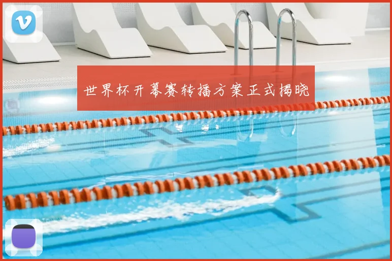 世界杯开幕赛转播方案正式揭晓