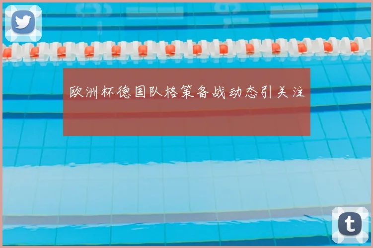 欧洲杯德国队格策备战动态引关注