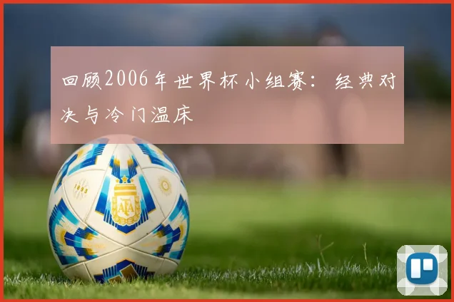回顾2006年世界杯小组赛:经典对决与冷门温床