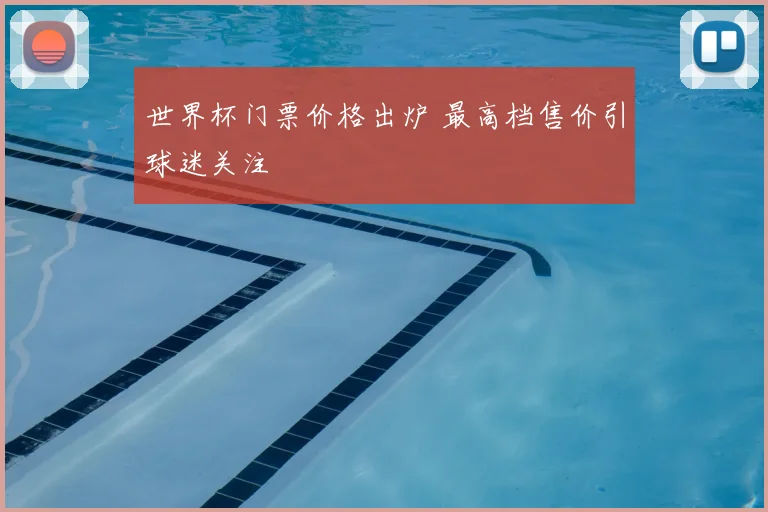 世界杯门票价格出炉 最高档售价引球迷关注