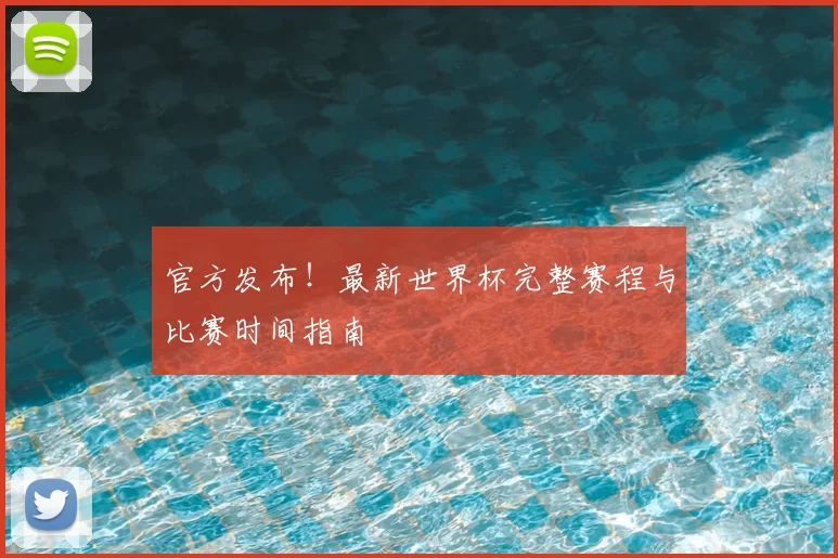 官方发布!最新世界杯完整赛程与比赛时间指南