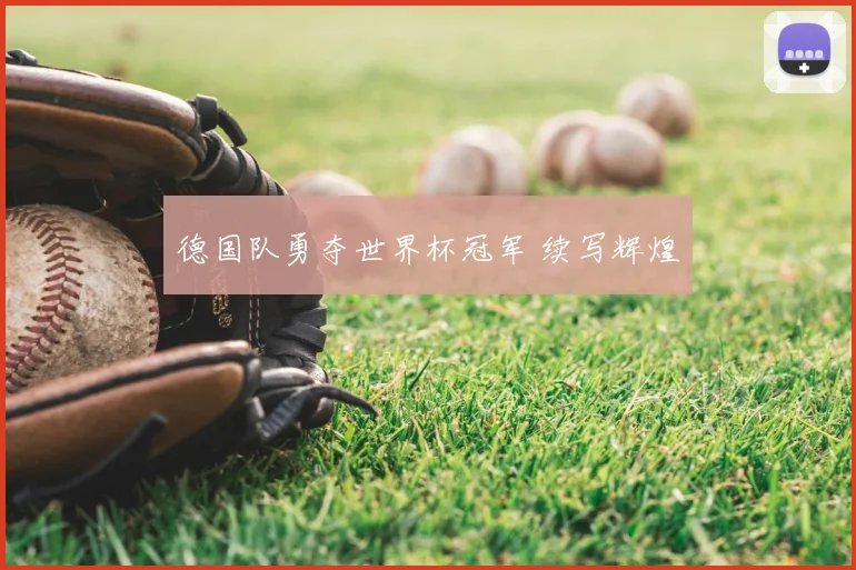 德国队勇夺世界杯冠军 续写辉煌