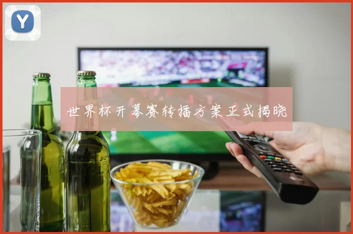 世界杯开幕赛转播方案正式揭晓