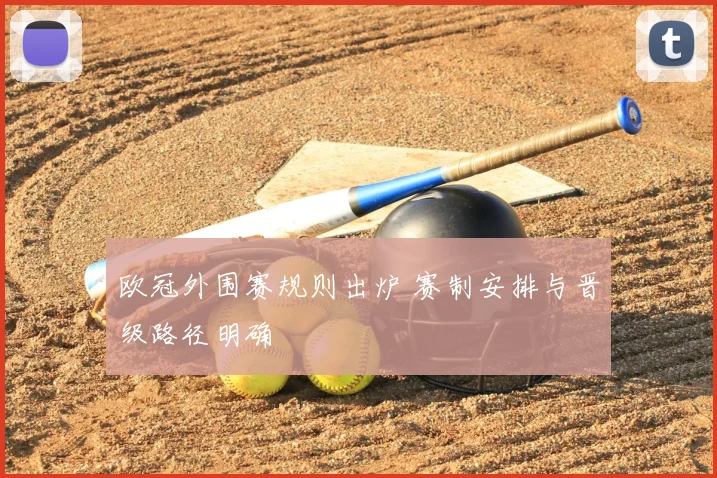 欧冠外围赛规则出炉 赛制安排与晋级路径明确