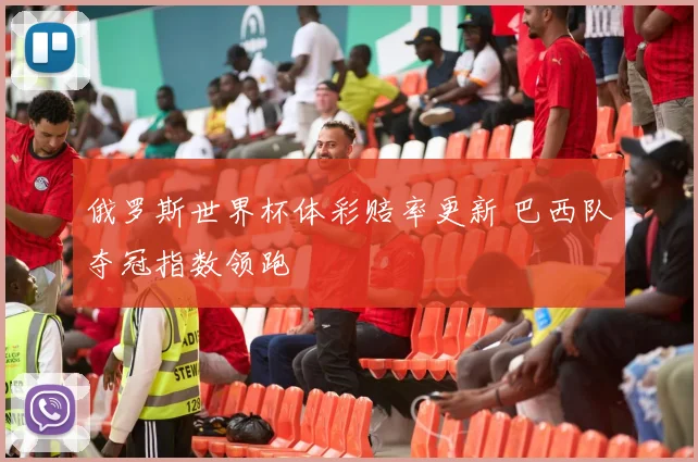 俄罗斯世界杯体彩赔率更新 巴西队夺冠指数领跑