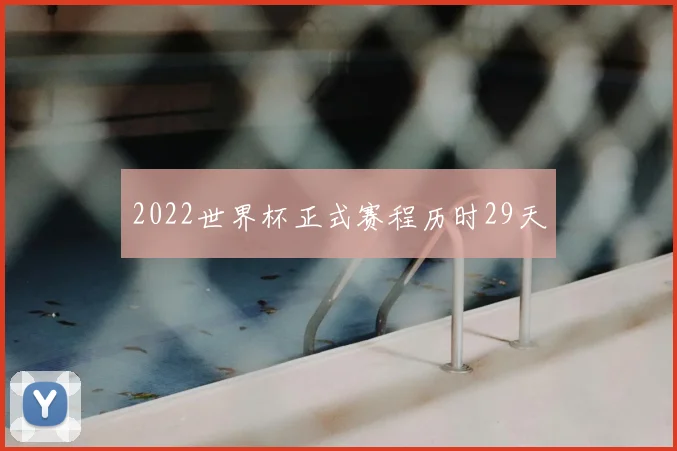 2022世界杯正式赛程历时29天