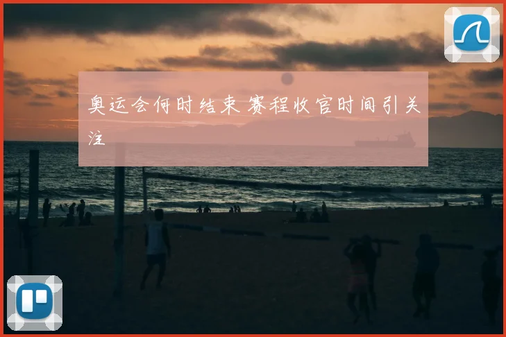 奥运会何时结束 赛程收官时间引关注