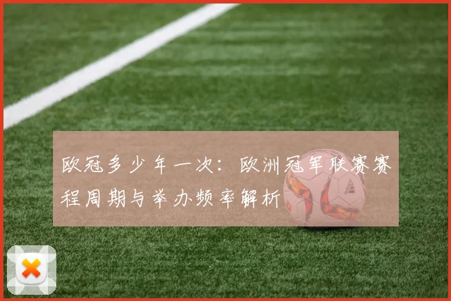 欧冠多少年一次:欧洲冠军联赛赛程周期与举办频率解析