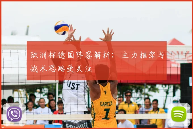 欧洲杯德国阵容解析:主力框架与战术思路受关注