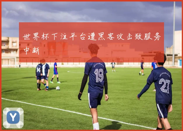 世界杯下注平台遭黑客攻击致服务中断