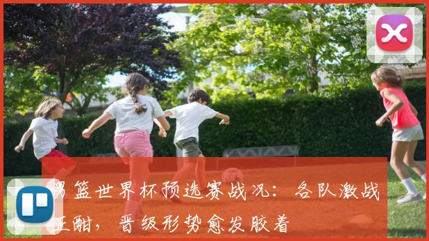 男篮世界杯预选赛战况:各队激战正酣,晋级形势愈发胶着