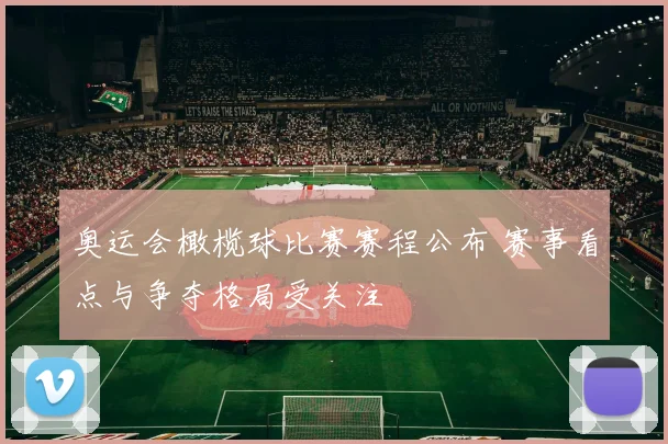 奥运会橄榄球比赛赛程公布 赛事看点与争夺格局受关注