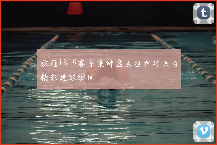 欧冠1819赛季集锦盘点经典对决与精彩进球瞬间
