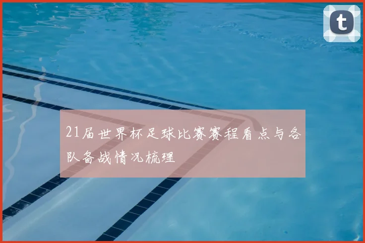 21届世界杯足球比赛赛程看点与各队备战情况梳理