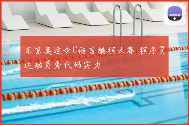 东京奥运会C语言编程大赛 程序员运动员秀代码实力