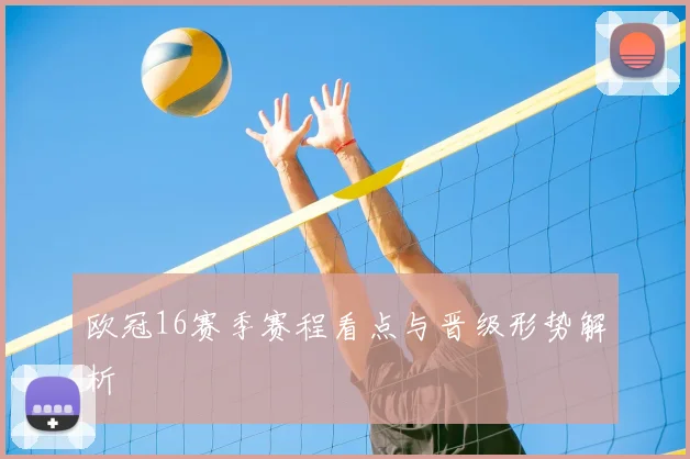 欧冠16赛季赛程看点与晋级形势解析