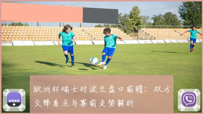 欧洲杯瑞士对波兰盘口前瞻:双方交锋看点与赛前走势解析