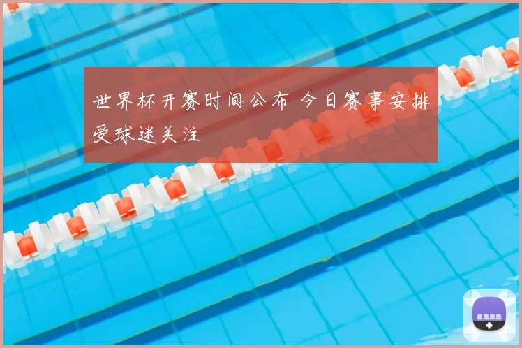 世界杯开赛时间公布 今日赛事安排受球迷关注