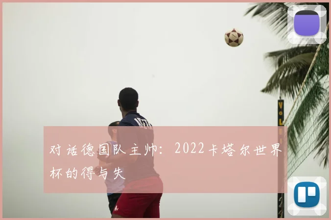 对话德国队主帅:2022卡塔尔世界杯的得与失
