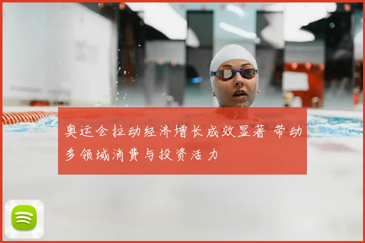 奥运会拉动经济增长成效显著 带动多领域消费与投资活力