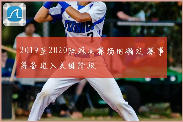 2019至2020欧冠决赛场地确定 赛事筹备进入关键阶段