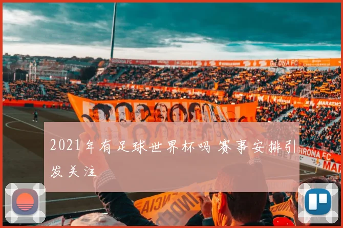 2021年有足球世界杯吗 赛事安排引发关注