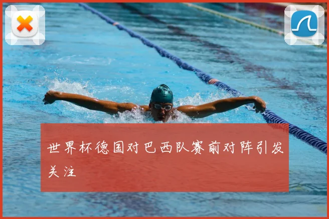 世界杯德国对巴西队赛前对阵引发关注
