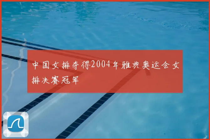 中国女排夺得2004年雅典奥运会女排决赛冠军